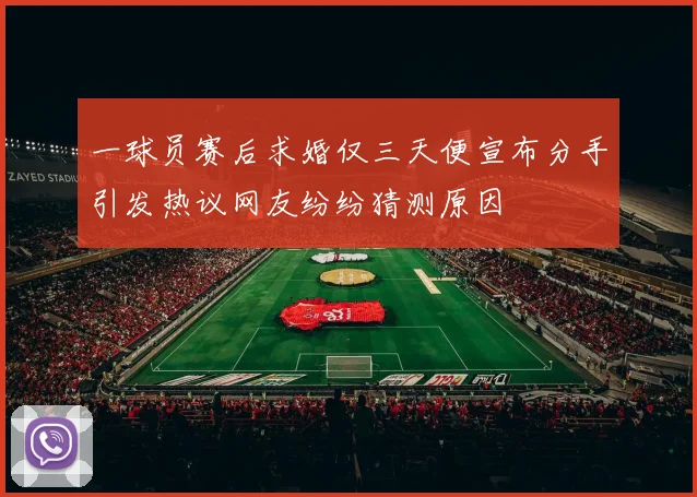 一球员赛后求婚仅三天便宣布分手引发热议网友纷纷猜测原因