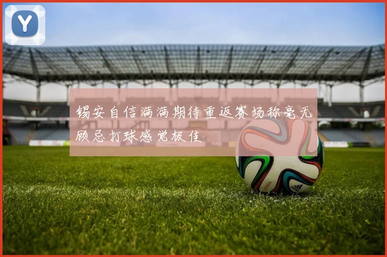 锡安自信满满期待重返赛场称毫无顾忌打球感觉极佳