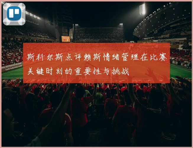 斯科尔斯点评赖斯情绪管理在比赛关键时刻的重要性与挑战